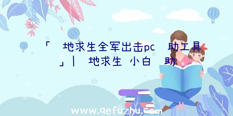 「绝地求生全军出击pc辅助工具」|绝地求生